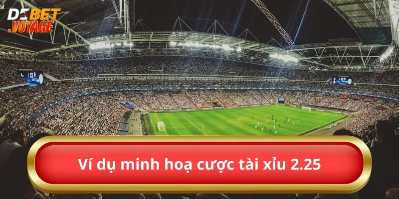 Ví dụ minh hoạ cược tài xỉu 2.25