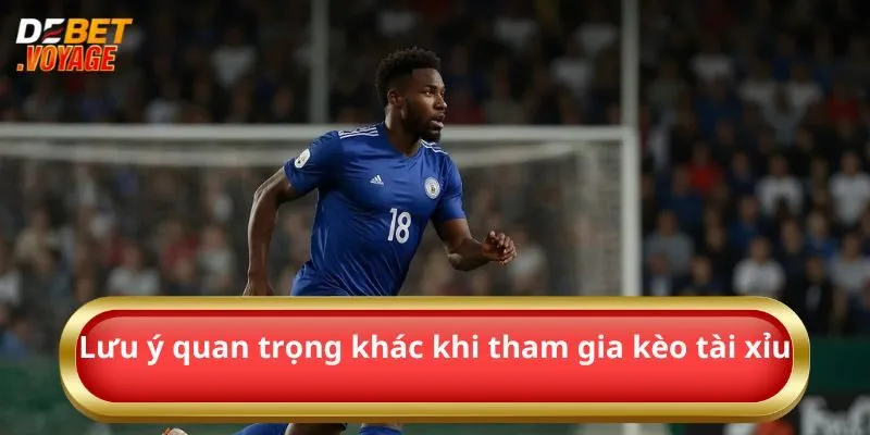 Lưu ý quan trọng khác khi tham gia kèo tài xỉu