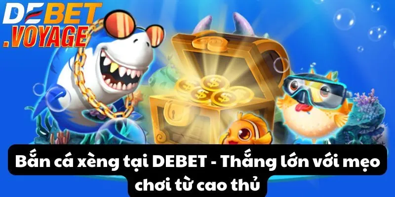 Bắn cá xèng tại DEBET - Thắng lớn với mẹo chơi từ cao thủ