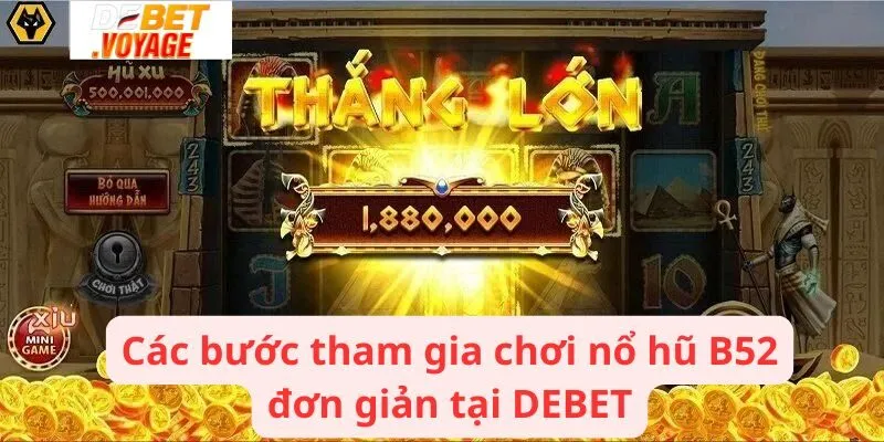 Nổ Hũ B52 - Tựa Game Đỉnh Cao Với Giải Thưởng Siêu Khủng 3 Các bước tham gia chơi nổ hũ B52 đơn giản tại DEBET