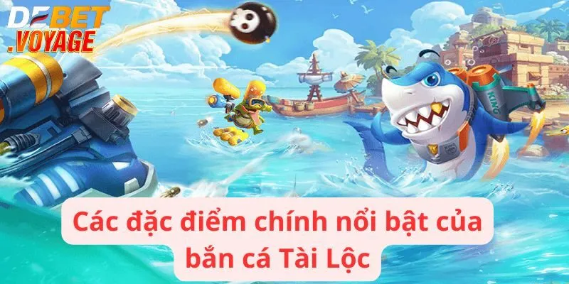 Bắn cá Tài Lộc - Sân chơi giải trí với giải thưởng hấp dẫn 2 Các đặc điểm chính nổi bật của bắn cá Tài Lộc
