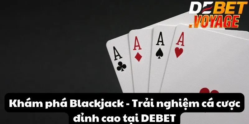 Khám phá Blackjack - Trải nghiệm cá cược đỉnh cao tại DEBET