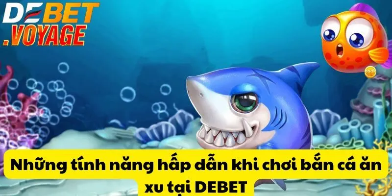Những tính năng hấp dẫn khi chơi bắn cá ăn xu tại DEBET