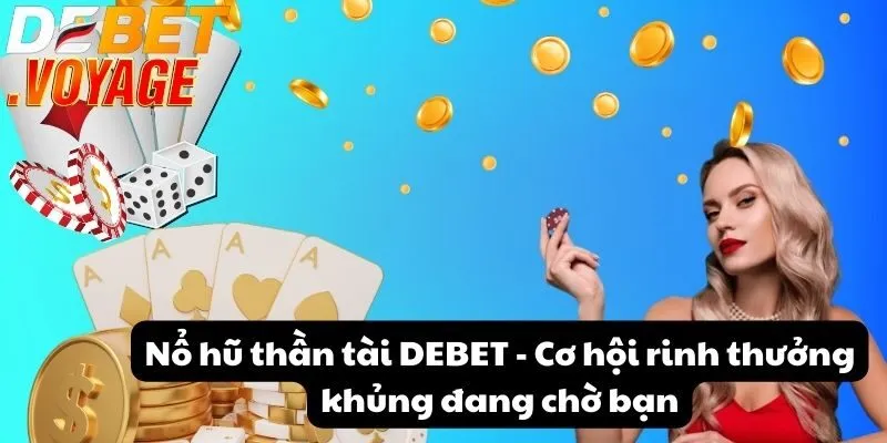 Nổ hũ thần tài DEBET - Cơ hội rinh thưởng khủng đang chờ bạn