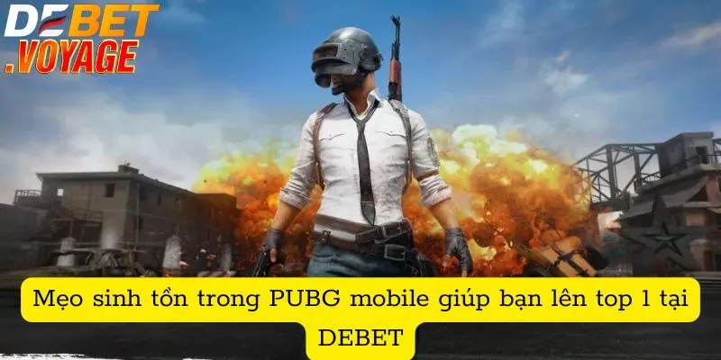 Mẹo sinh tồn trong PUBG mobile giúp bạn lên top 1 tại DEBET