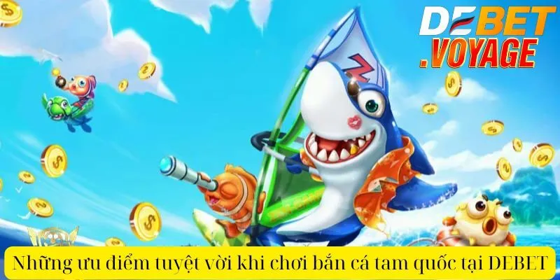 Bắn cá tam quốc tại DEBET - Hòa mình vào cuộc chiến biển cả 1 Những ưu điểm tuyệt vời khi chơi bắn cá tam quốc tại DEBET
