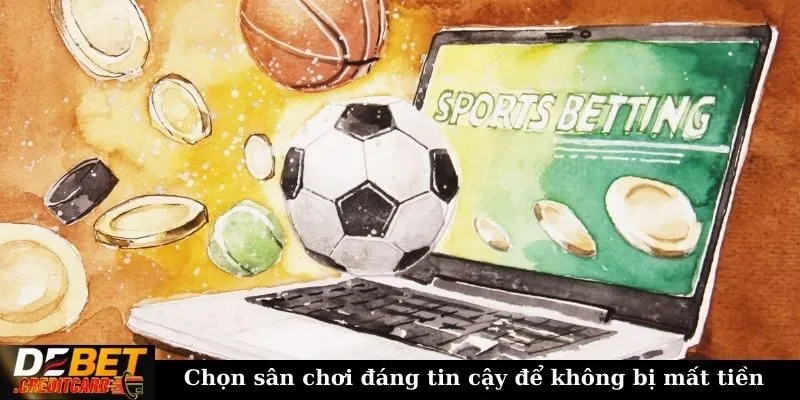Những lưu ý khi tham gia cá cược thể thao để tránh mất tiền oan? 3 Chọn sân chơi đáng tin cậy để không bị mất tiền