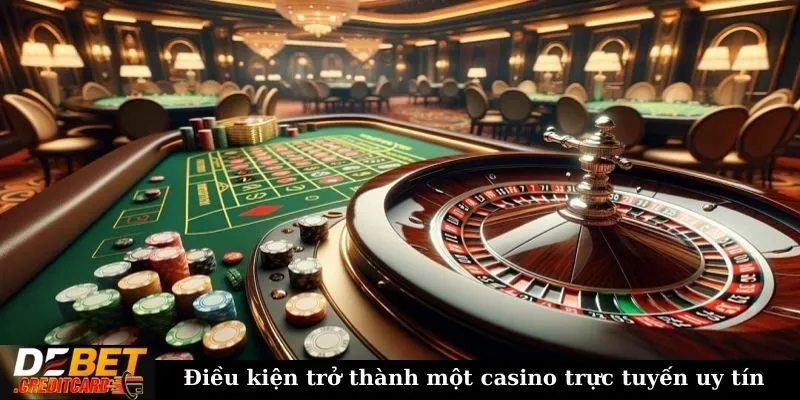 Làm sao để nhận biết một casino trực tuyến uy tín? 1 Điều kiện trở thành một casino trực tuyến uy tín